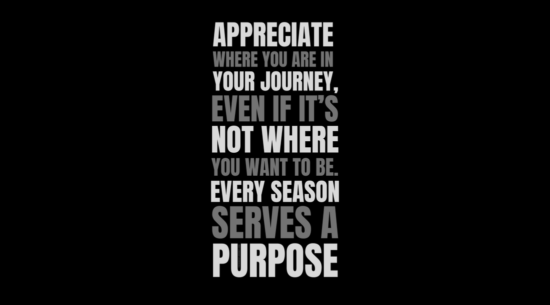 Appreciate Where You Are in Your Journey: Embrace Every Season’s Purpose