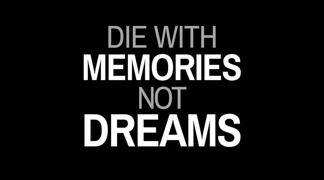 Why Die With Regrets? Make Memories, Not Dreams