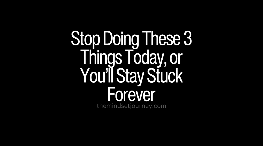 Stop Doing These 3 Things Today, or You’ll Stay Stuck Forever